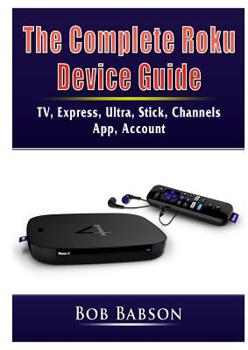 Paperback The Complete Roku Device Guide: TV, Express, Ultra, Stick, Channels, App, Account Book