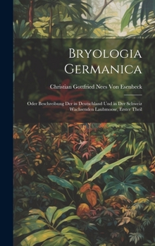 Hardcover Bryologia Germanica: Oder Beschreibung Der in Deutschland Und in Der Schweiz Wachsenden Laubmoose, Erster Theil [German] Book