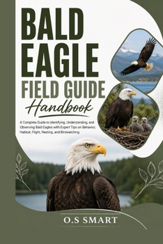 Paperback Bald Eagle Field Guide: A Complete Guide to Identifying, Understanding, and Observing Bald Eagles with Expert Tips on Behavior, Habitat, Flight, Nesti Book