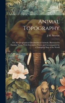 Hardcover Animal Topography: Or, the Geographical Distribution of Animals, Illustrated in Familiar Verse, With Descriptive Notes, and Accompanied b Book