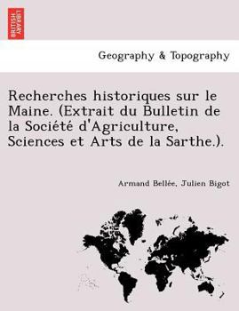 Paperback Recherches Historiques Sur Le Maine. (Extrait Du Bulletin de La Socie Te D'Agriculture, Sciences Et Arts de La Sarthe.). [French] Book