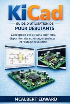 GUIDE D'UTILISATION DE KICAD POUR DÉBUTANTS: Conception des circuits imprimés, disposition des schémas, empreintes et routage de la carte (French Edition)