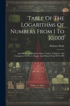 Paperback Table Of The Logarithms Of Numbers From 1 To 10,000: And Of The Logarithmic Sines, Cosines, Tangents, And Cotangents, For Every Degree And Minute From Book