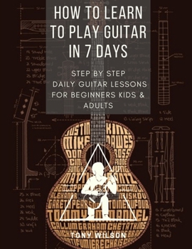 Paperback How to Learn to Play Guitar in 7 Days: Step by Step Daily Guitar Lessons for Beginners Kids and Adults Book