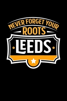 Leeds Never Forget your Roots: TAGEBUCH / NOTIZBUCH Für Schulanfänger, Studenten, Schüler, Backpacker, Reisende, Traveler A5 (6x9 inch) 120 Seiten ... für Auslandsstudenten (German Edition)