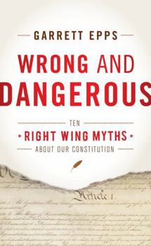 Hardcover Wrong and Dangerous: Ten Right-Wing Myths about Our Constitution Book