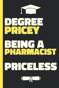 Degree Pricey Being A Pharmacist Priceless: Lined Notebook Funny Graduation Gift for New Pharmacists - Practical Alternative to a Card