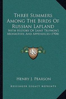 Paperback Three Summers Among The Birds Of Russian Lapland: With History Of Saint Triphon's Monastery, And Appendices (1904) Book