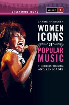 Hardcover Women Icons of Popular Music: The Rebels, Rockers, and Renegades: Women Icons of Popular Music: The Rebels, Rockers, and Renegades, Volume 1 (Greenwood Icons) Book