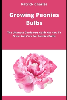 Paperback Growing Peonies Bulbs: The Ultimate Gardeners Guide On How To Grow And Care For Peonies Bulbs Book