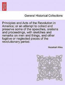 Principles and Acts of the Revolution in America; with some of the speeches, orations and proceedings, also sketches and remarks on men and things, ... revolutionary period in the United States.