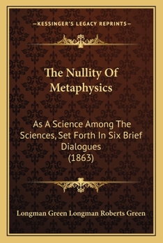 Paperback The Nullity Of Metaphysics: As A Science Among The Sciences, Set Forth In Six Brief Dialogues (1863) Book
