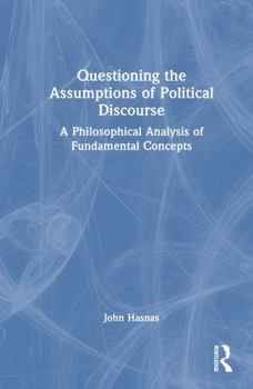 Hardcover Questioning the Assumptions of Political Discourse: A Philosophical Analysis of Fundamental Concepts Book