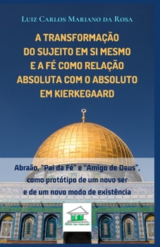 Paperback A transformação do sujeito em si mesmo e a fé como relação absoluta com o Absoluto em Kierkegaard: Abraão, "Pai da Fé" e "Amigo de Deus", como protóti [Portuguese] Book