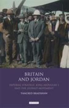 Hardcover Britain and Jordan: Imperial Strategy, King Abdullah I and the Zionist Movement Book