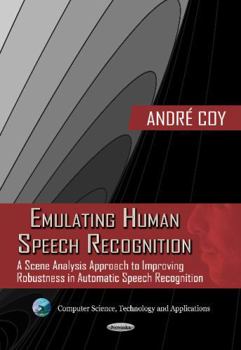 Paperback Emulating Human Speech Recognition: A Scene Analysis Approach to Improving Robustness in Automatic Speech Recognition (Computer Science, Technology and Applications) Book