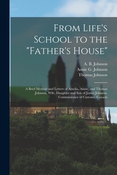 Paperback From Life's School to the "Father's House" [microform]: a Brief Memoir and Letters of Amelia, Annie, and Thomas Johnson, Wife, Daughter and Son of Jam Book