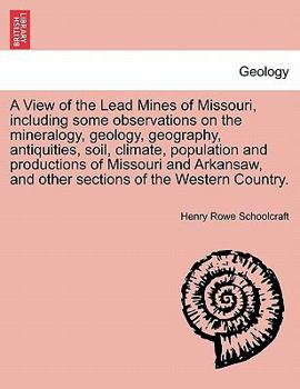 Paperback A View of the Lead Mines of Missouri, Including Some Observations on the Mineralogy, Geology, Geography, Antiquities, Soil, Climate, Population and Pr Book