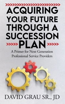 Hardcover Acquiring Your Future Through a Succession Plan: A Primer for Next Generation Professional Service Providers Book