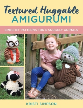 Textured Huggable Amigurumi: Crochet Patterns for 6 Snuggly Animals