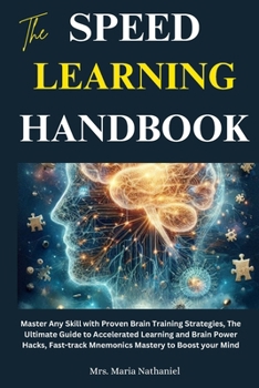 The Speed Learning Handbook: Master Any Skill with Proven Brain Training Strategies, The Ultimate Guide to Accelerated Learning and Brain Power Hacks, Fast-track Mnemonics Mastery to Boost your Mind