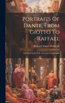 Portraits Of Dante, From Giotto To Raffael: A Critical Study With A Concise Iconography