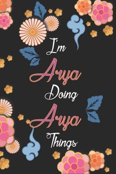 I'm Arya Doing Arya Things Notebook Birthday Gift: Personalized Name Journal Writing Notebook For Girls and Women, 100 Pages, 6x9, Soft Cover, Matte Finish
