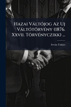 Paperback Hazai Váltójog Az Uj Váltótörvény (1876. Xxvii. Törvényczikk) ... [Hungarian] Book