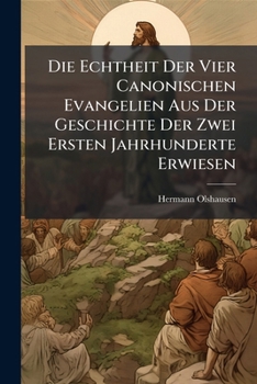 Die Echtheit Der Vier Canonischen Evangelien Aus Der Geschichte Der Zwei Ersten Jahrhunderte Erwiesen: Ein Versuch