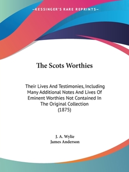 The Scots Worthies: Their Lives And Testimonies, Including Many Additional Notes And Lives Of Eminent Worthies Not Contained In The Original Collection
