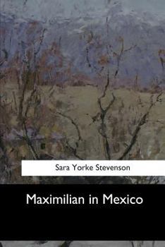Maximilian In Mexico A Woman's Reminiscences Of The French Intervention 1862 to 1867