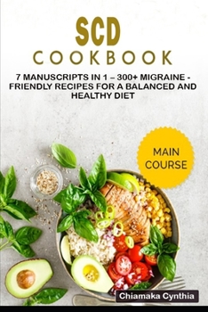 Scd Cookbook: 7 Manuscripts in 1 - 300+ Migraine - friendly recipes for a balanced and healthy diet