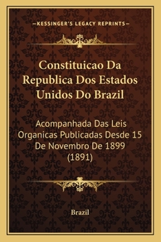 Paperback Constituicao Da Republica Dos Estados Unidos Do Brazil: Acompanhada Das Leis Organicas Publicadas Desde 15 De Novembro De 1899 (1891) [Portuguese] Book