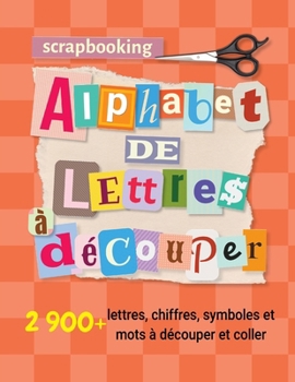 Scrapbooking alphabet de lettres à découper: 2 900+ lettres, chiffres, symboles et mots à découper et coller (non autocollant) pour activité manuelle ... (Scrapbooking Materiel) (French Edition)
