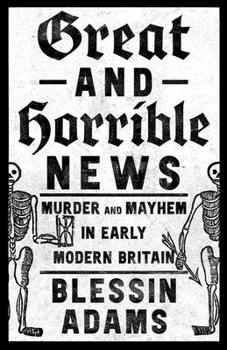 Hardcover Great and Horrible News: Murder and Mayhem in Early Modern Britain Book