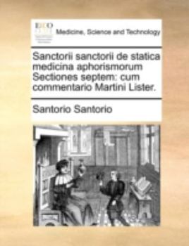 Paperback Sanctorii Sanctorii de Statica Medicina Aphorismorum Sectiones Septem: Cum Commentario Martini Lister. [Latin] Book