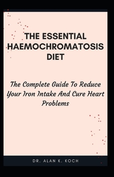 Paperback The Essential Haemochromatosis Diet: The Complete Guide To Reduce Your Iron Intake And Cure Heart Problems Book