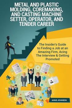 Paperback Metal & Plastic Molding, Coremaking, & Casting Machine Setter, Operator, & Tende: The Insider's Guide to Finding a Job at an Amazing Firm, Acing the I Book