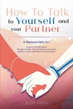 Paperback How To Talk To Yourself and Your Partner: Improve Your Self-esteem Through a Healthy Talk and Heal Your Connection with Your Partner with Effective Co Book