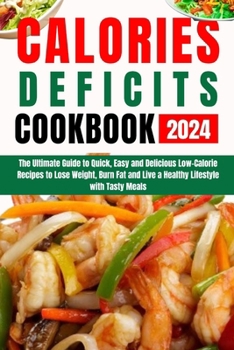 Paperback Calories Defict Cookbook 2024: The Ultimate Guide to Quick, Easy and Delicious Low-Calorie Recipes to Lose Weight, Burn Fat and Live a Healthy Lifest Book