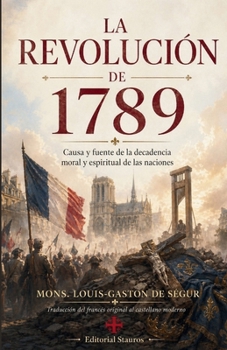 La revolución de 1789: Causa y fuente de la decadencia moral y espiritual de las naciones (Spanish Edition)