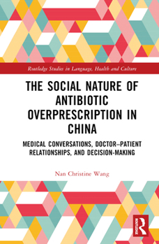 Hardcover The Social Nature of Antibiotic Overprescription in China: Medical Conversations, Doctor-Patient Relationships, and Decision-Making Book