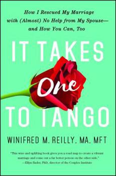 It Takes One to Tango: How I Rescued My Marriage with (Almost) No Help from My Spouse-and How You Can, Too