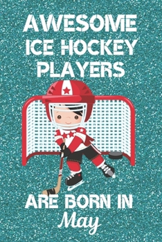 Awesome Ice Hockey Players Are Born In May: Ice Hockey Gifts. This Ice Hockey Notebook or Ice Hockey Journal is 6x9in with 120 lined ruled pages and a ... and Birthdays.  Ice Hockey Gifts for Boys.