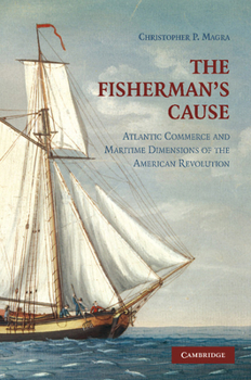 Paperback The Fisherman's Cause: Atlantic Commerce and Maritime Dimensions of the American Revolution Book