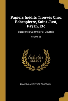 Paperback Papiers Inédits Trouvés Chez Robespierre, Saint-Just, Payan, Etc: Supprimés Ou Omis Par Courtois; Volume 56 [French] Book