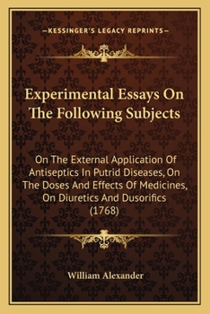 Experimental Essays On The Following Subjects: On The External Application Of Antiseptics In Putrid Diseases, On The Doses And Effects Of Medicines, On Diuretics And Dusorifics