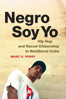 Negro Soy Yo: Hip Hop and Raced Citizenship in Neoliberal Cuba - Book  of the Refiguring American Music