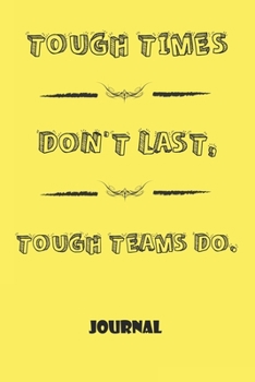Notebook, Journal: Tough Times Don't Last, Tough Teams Do, Motivational Notebook Journal For Men, Women, Boys, Girls, Kids, Students, Friends, Gift Lined Blank 120 pages 6 x 9: Lined Notebook / Journa