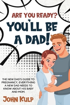 Paperback Are You Ready? You'll Be a Dad!: The New Dad's Guide to Pregnancy, Everything a New Dad Needs to Know about His Baby and Mom. Book